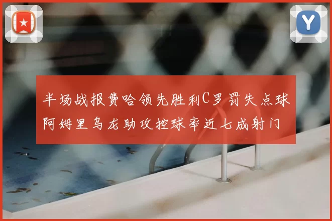半场战报费哈领先胜利C罗罚失点球阿姆里乌龙助攻控球率近七成射门未果