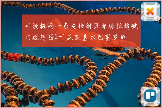 半场梅西一条龙传射贝尔特拉梅破门迈阿密2-1瓜亚基尔巴塞罗那