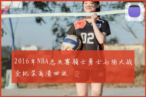 2016年NBA总决赛骑士勇士七场大战全纪录高清回放