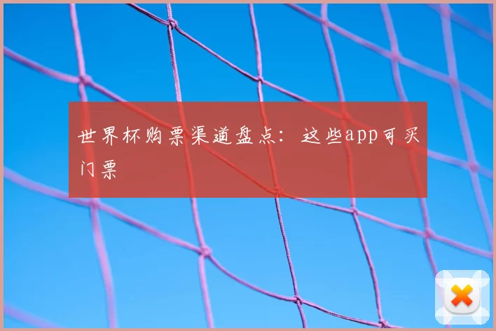 世界杯购票渠道盘点：这些app可买门票