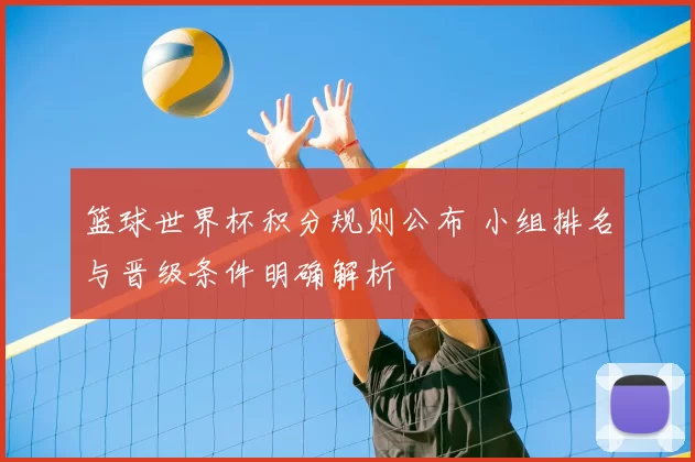 篮球世界杯积分规则公布 小组排名与晋级条件明确解析