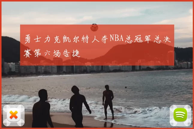 勇士力克凯尔特人夺NBA总冠军总决赛第六场告捷