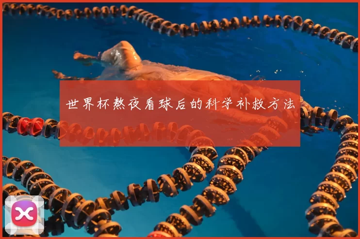 世界杯熬夜看球后的科学补救方法