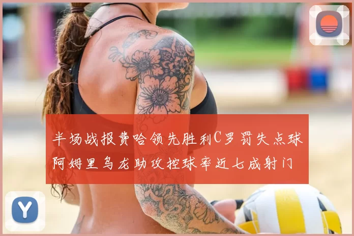 半场战报费哈领先胜利C罗罚失点球阿姆里乌龙助攻控球率近七成射门未果