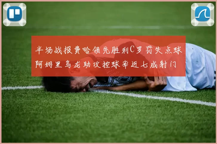 半场战报费哈领先胜利C罗罚失点球阿姆里乌龙助攻控球率近七成射门未果
