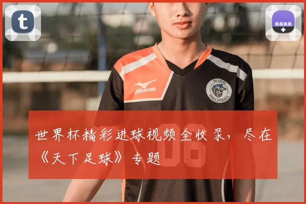世界杯精彩进球视频全收录,尽在《天下足球》专题