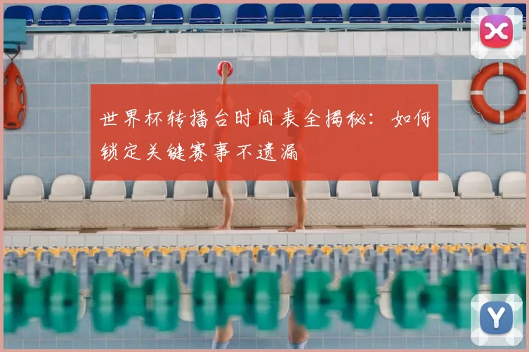世界杯转播台时间表全揭秘：如何锁定关键赛事不遗漏