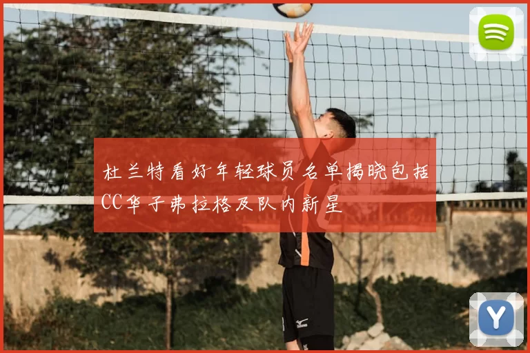 杜兰特看好年轻球员名单揭晓包括CC华子弗拉格及队内新星