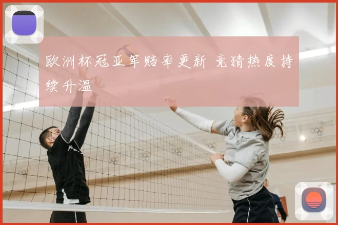 欧洲杯冠亚军赔率更新 竞猜热度持续升温