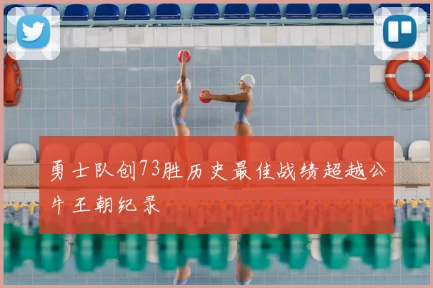 勇士队创73胜历史最佳战绩超越公牛王朝纪录