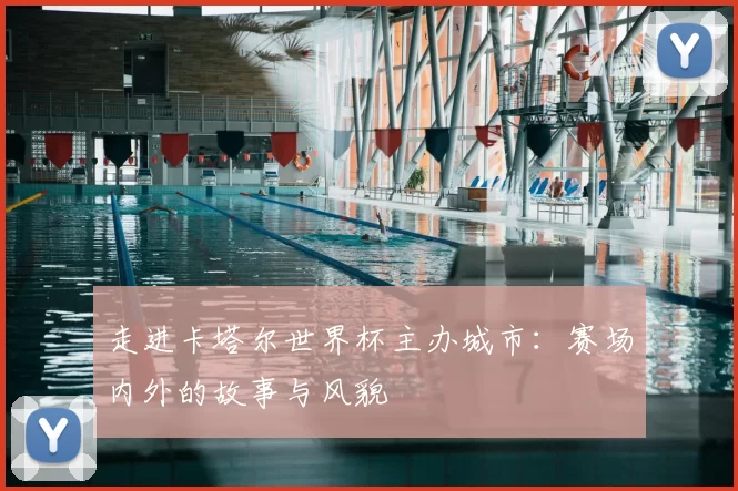 走进卡塔尔世界杯主办城市：赛场内外的故事与风貌