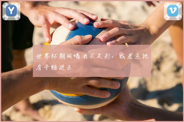 世界杯期间喝酒买足彩，我差点把房子赔进去