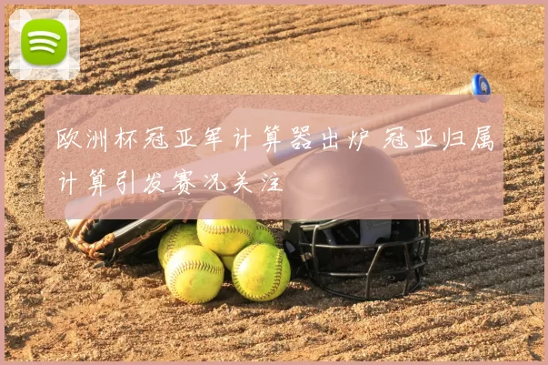 欧洲杯冠亚军计算器出炉 冠亚归属计算引发赛况关注