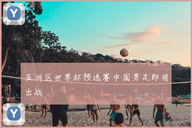 亚洲区世界杯预选赛中国男足即将出战