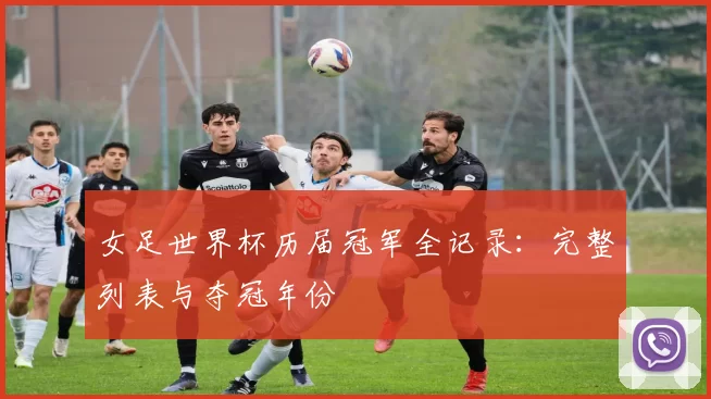 女足世界杯历届冠军全记录：完整列表与夺冠年份