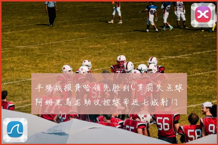 半场战报费哈领先胜利C罗罚失点球阿姆里乌龙助攻控球率近七成射门未果