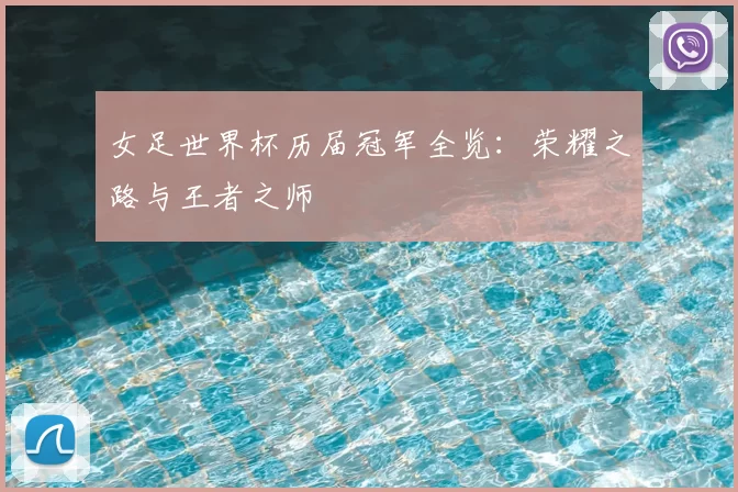 女足世界杯历届冠军全览:荣耀之路与王者之师