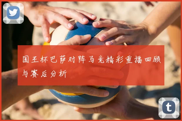国王杯巴萨对阵马竞精彩重播回顾与赛后分析