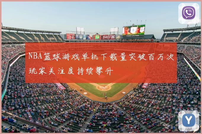 NBA篮球游戏单机下载量突破百万次玩家关注度持续攀升
