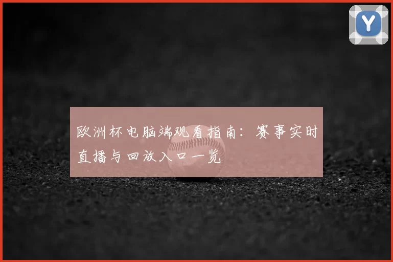 欧洲杯电脑端观看指南：赛事实时直播与回放入口一览