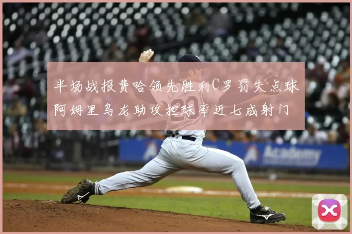 半场战报费哈领先胜利C罗罚失点球阿姆里乌龙助攻控球率近七成射门未果