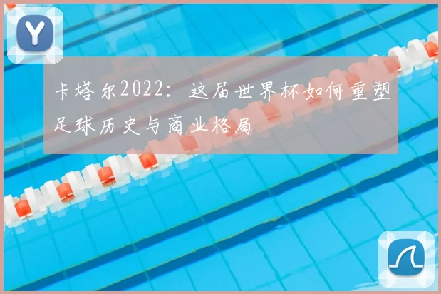 卡塔尔2022:这届世界杯如何重塑足球历史与商业格局