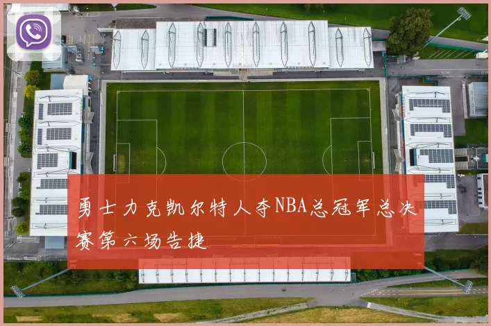 勇士力克凯尔特人夺NBA总冠军总决赛第六场告捷