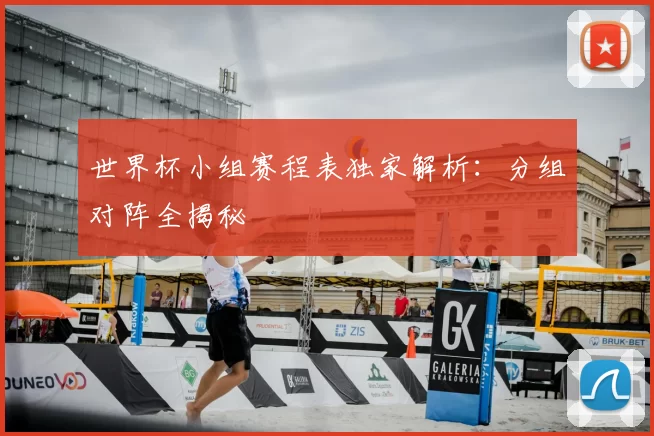 世界杯小组赛程表独家解析:分组对阵全揭秘