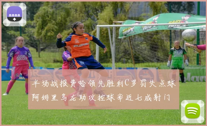 半场战报费哈领先胜利C罗罚失点球阿姆里乌龙助攻控球率近七成射门未果