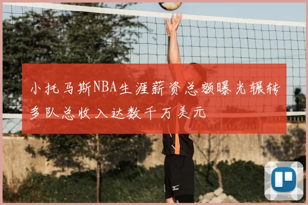 小托马斯NBA生涯薪资总额曝光辗转多队总收入达数千万美元