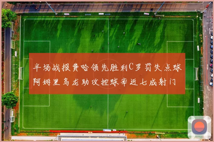 半场战报费哈领先胜利C罗罚失点球阿姆里乌龙助攻控球率近七成射门未果