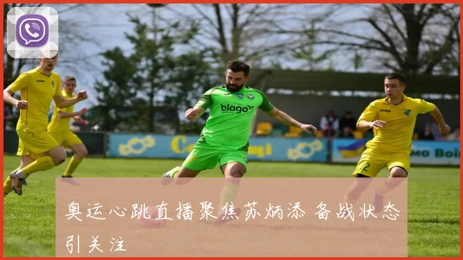 奥运心跳直播聚焦苏炳添 备战状态引关注