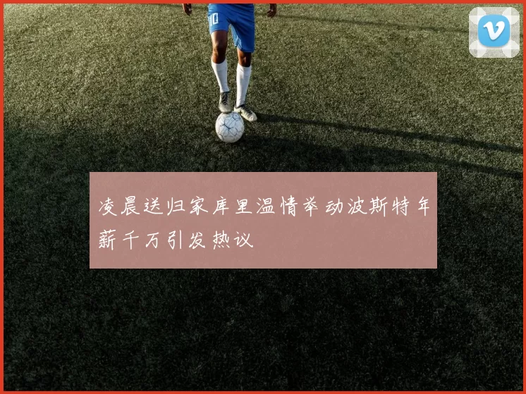 凌晨送归家库里温情举动波斯特年薪千万引发热议