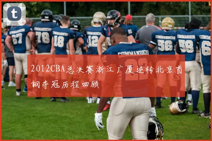 2012CBA总决赛浙江广厦逆转北京首钢夺冠历程回顾