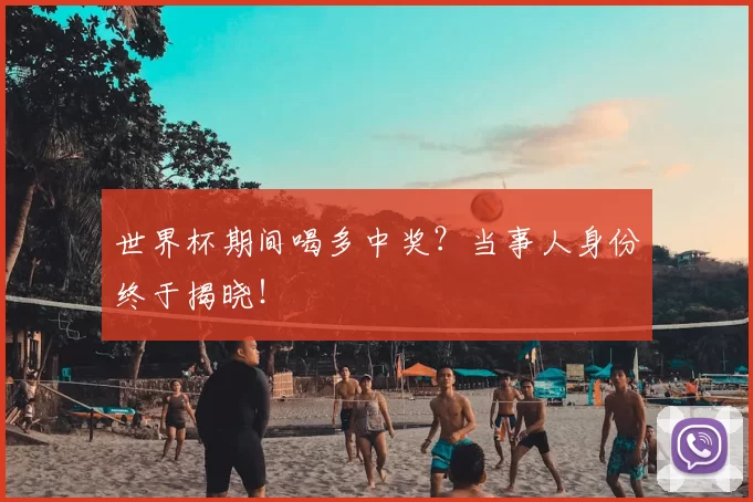 世界杯期间喝多中奖？当事人身份终于揭晓！