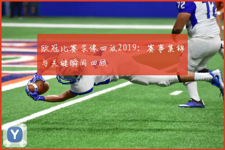 欧冠比赛录像回放2019:赛事集锦与关键瞬间回顾