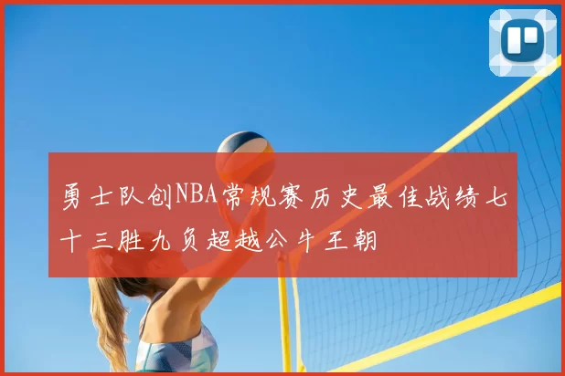 勇士队创NBA常规赛历史最佳战绩七十三胜九负超越公牛王朝