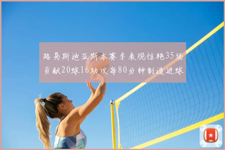路易斯迪亚斯本赛季表现惊艳35场贡献20球16助攻每80分钟制造进球