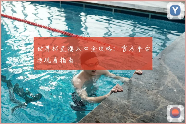 世界杯直播入口全攻略：官方平台与观看指南