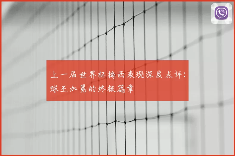 上一届世界杯梅西表现深度点评:球王加冕的终极篇章