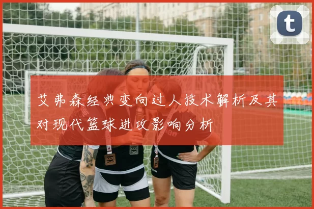 艾弗森经典变向过人技术解析及其对现代篮球进攻影响分析