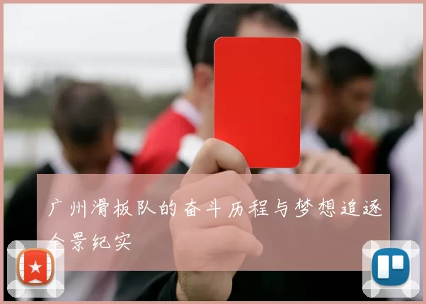 广州滑板队的奋斗历程与梦想追逐全景纪实