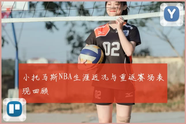 小托马斯NBA生涯近况与重返赛场表现回顾