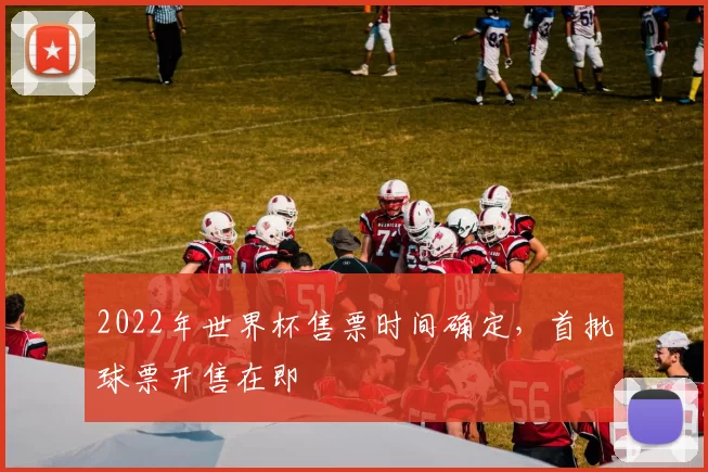 2022年世界杯售票时间确定，首批球票开售在即