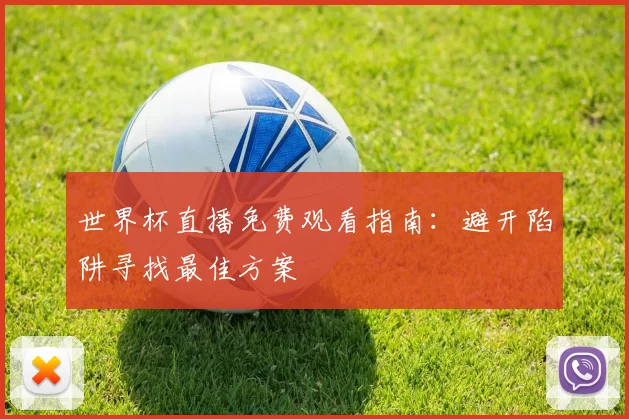 世界杯直播免费观看指南:避开陷阱寻找最佳方案