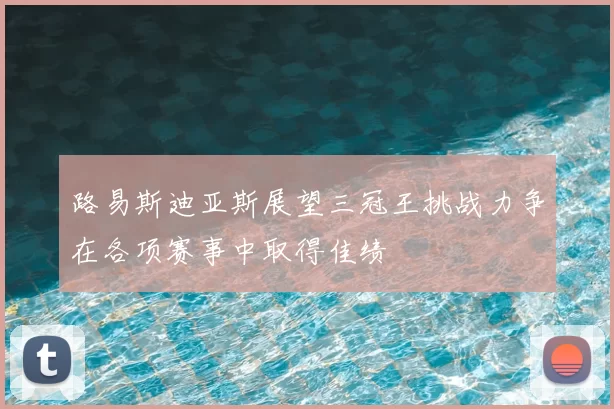 路易斯迪亚斯展望三冠王挑战力争在各项赛事中取得佳绩