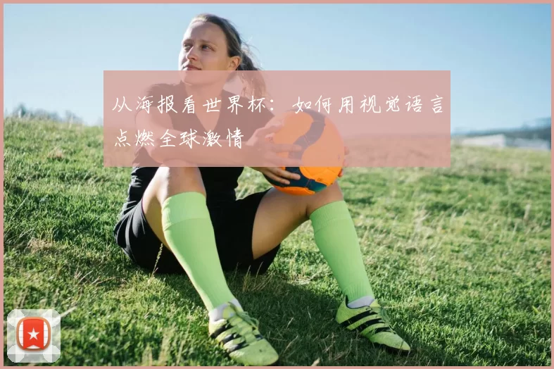 从海报看世界杯：如何用视觉语言点燃全球激情