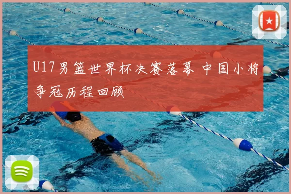 U17男篮世界杯决赛落幕 中国小将争冠历程回顾