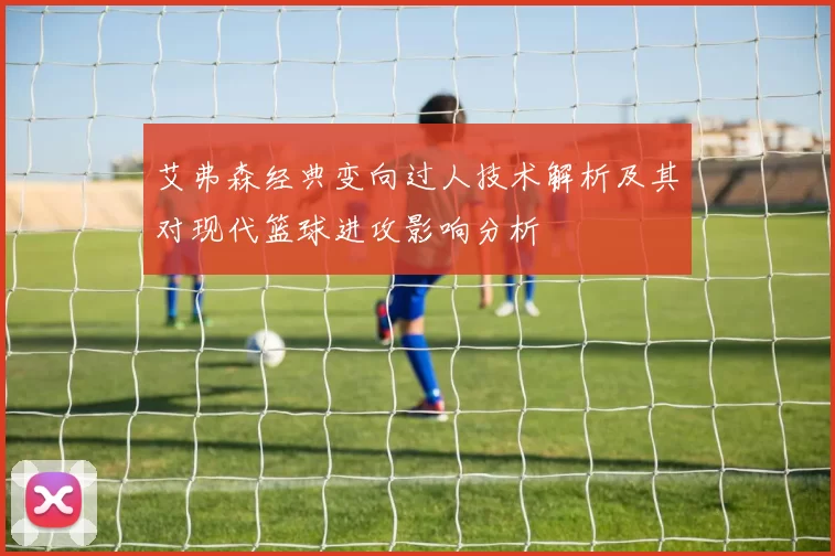 艾弗森经典变向过人技术解析及其对现代篮球进攻影响分析