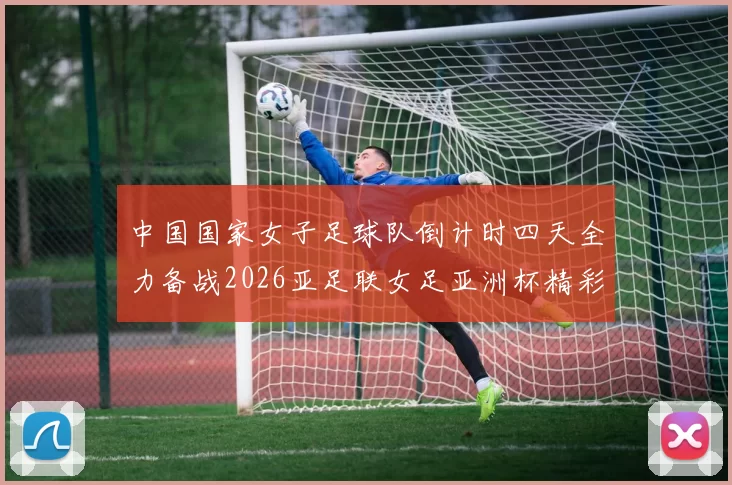 中国国家女子足球队倒计时四天全力备战2026亚足联女足亚洲杯精彩即将开启